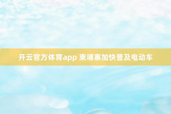 开云官方体育app 柬埔寨加快普及电动车