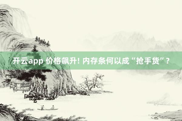 开云app 价格飙升! 内存条何以成“抢手货”?