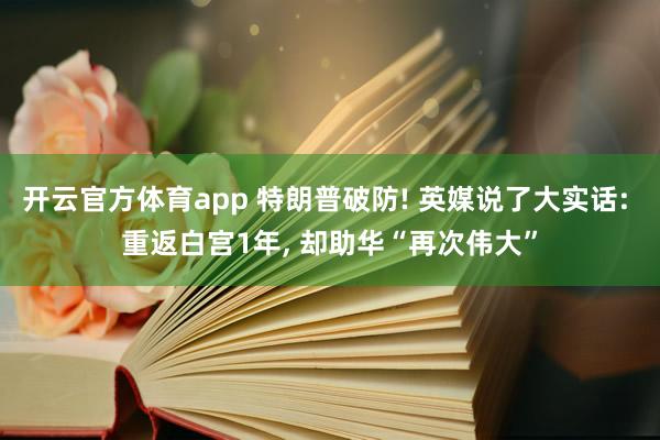 开云官方体育app 特朗普破防! 英媒说了大实话: 重返白宫1年, 却助华“再次伟大” 开云官方体育app 特朗普破防! 英媒说了大实话: 重返白宫1年, 却助华“再次伟大”