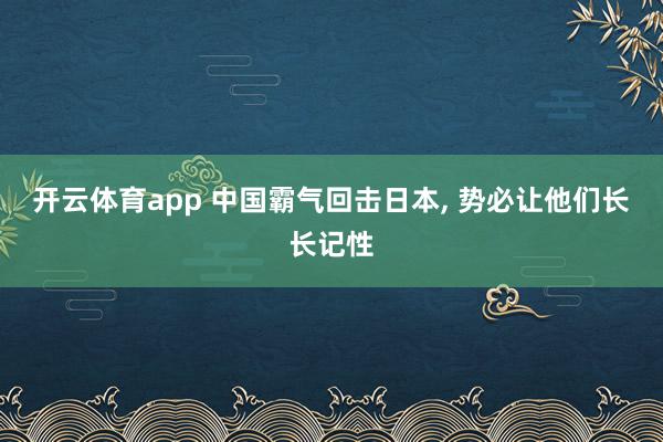 开云体育app 中国霸气回击日本, 势必让他们长长记性