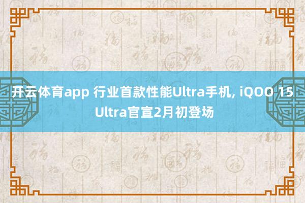 开云体育app 行业首款性能Ultra手机, iQOO 15 Ultra官宣2月初登场