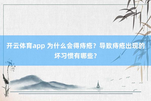 开云体育app 为什么会得痔疮?导致痔疮出现的坏习惯有哪些?