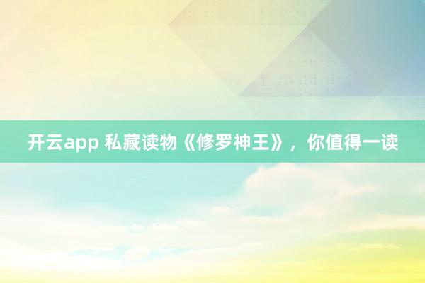 开云app 私藏读物《修罗神王》，你值得一读