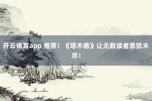开云体育app 推荐！《塔木德》让无数读者意犹未尽！