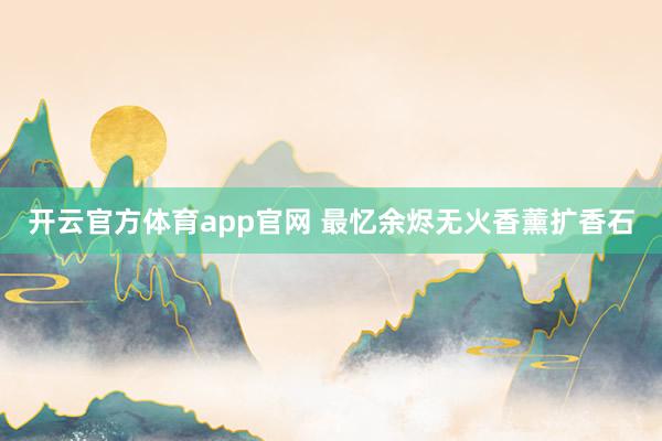 开云官方体育app官网 最忆余烬无火香薰扩香石