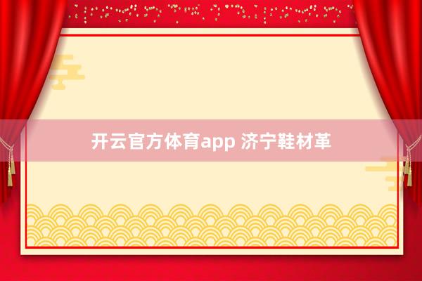 开云官方体育app 济宁鞋材革 开云官方体育app 济宁鞋材革