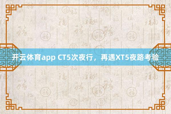 开云体育app CT5次夜行，再遇XT5夜路考验