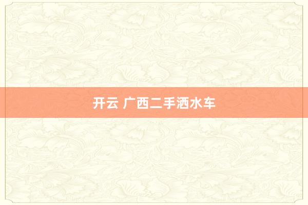 开云 广西二手洒水车