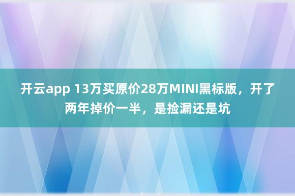 开云app 13万买原价28万MINI黑标版，开了两年掉价一半，<a href=