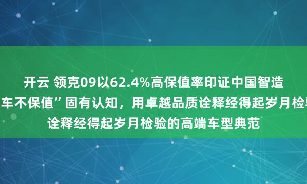 开云 领克09以62.4%高保值率印证中国智造实力，打破“国产车不保值”固有认知，用卓越品质诠释经得起岁月检验的高端车型典范