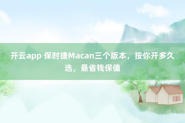 开云app 保时捷Macan三个版本，按你开多久选，最省钱保值