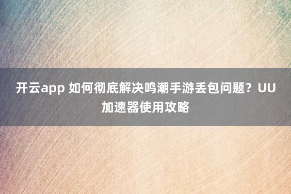 开云app 如何彻底解决鸣潮手游丢包问题?UU加速器使用攻略