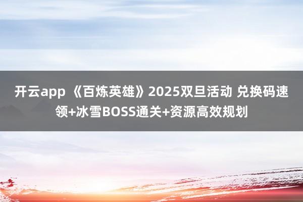 开云app 《百炼英雄》2025双旦活动 兑换码速领+冰雪BOSS通关+资源高效规划