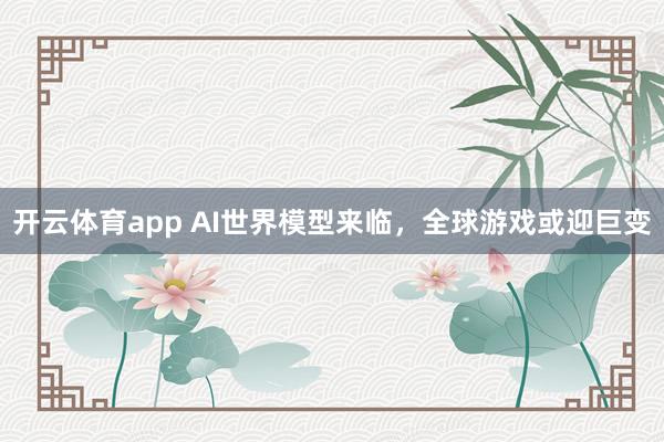 开云体育app AI世界模型来临，全球游戏或迎巨变