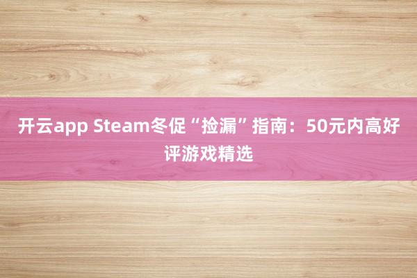 开云app Steam冬促“捡漏”指南：50元内高好评游戏精选