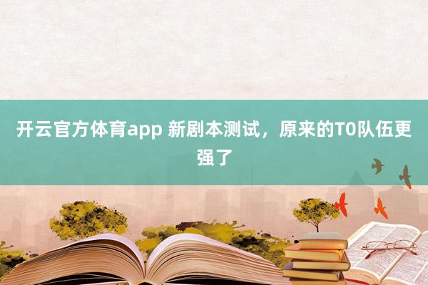 开云官方体育app 新剧本测试，原来的T0队伍更强了