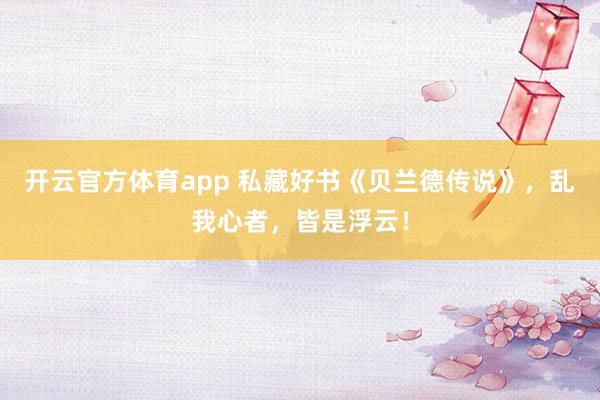 开云官方体育app 私藏好书《贝兰德传说》，乱我心者，皆是浮云！