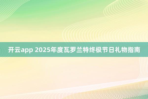 开云app 2025年度瓦罗兰特终极节日礼物指南