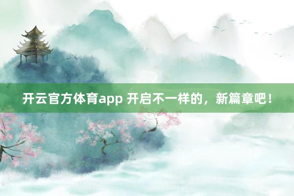 开云官方体育app 开启不一样的,新篇章吧! 开云官方体育app 开启不一样的,新篇章吧!