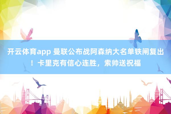 开云体育app 曼联公布战阿森纳大名单铁闸复出！卡里克有信心连胜，索帅送祝福