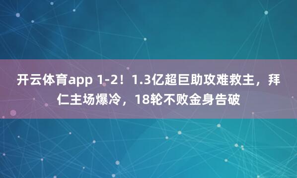 开云体育app 1-2!1.3亿超巨助攻难救主,拜仁主场爆冷,18轮不败金身告破