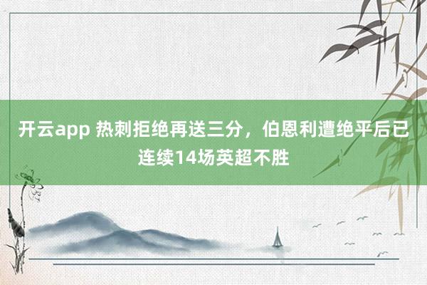 开云app 热刺拒绝再送三分,伯恩利遭绝平后已连续14场英超不胜