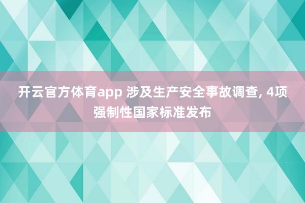 开云官方体育app 涉及生产安全事故调查， 4项强制性国家标准发布