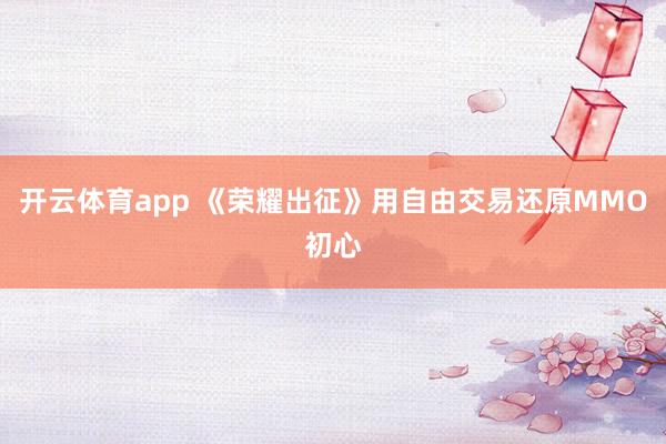 开云体育app 《荣耀出征》用自由交易还原MMO初心