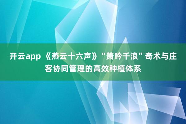 开云app 《燕云十六声》“箫吟千浪”奇术与庄客协同管理的高效种植体系