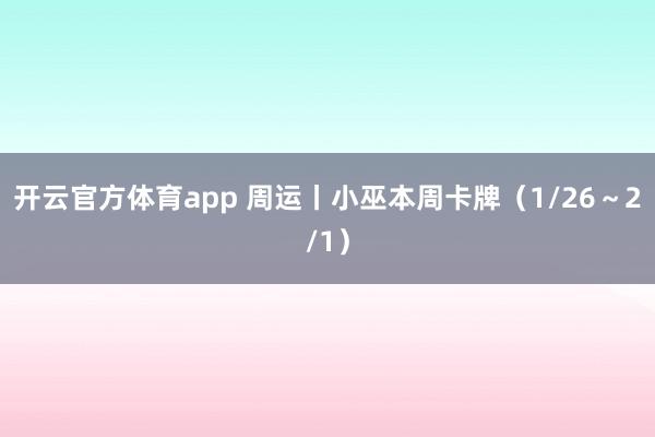 开云官方体育app 周运丨小巫本周卡牌(1/26~2/1)