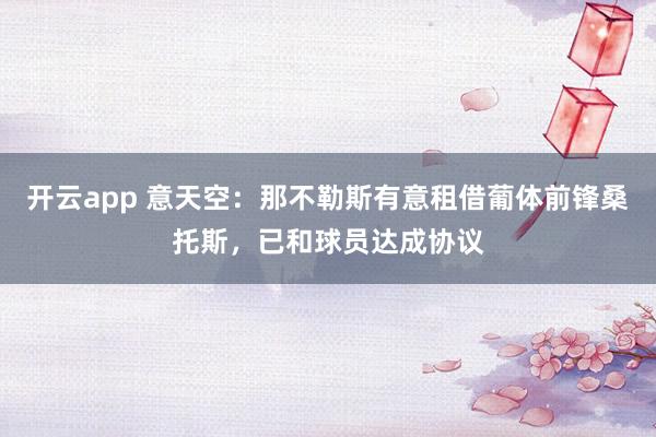 开云app 意天空：那不勒斯有意租借葡体前锋桑托斯，已和球员达成协议