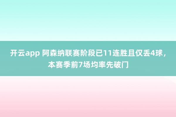 开云app 阿森纳联赛阶段已11连胜且仅丢4球,本赛季前7场均率先破门