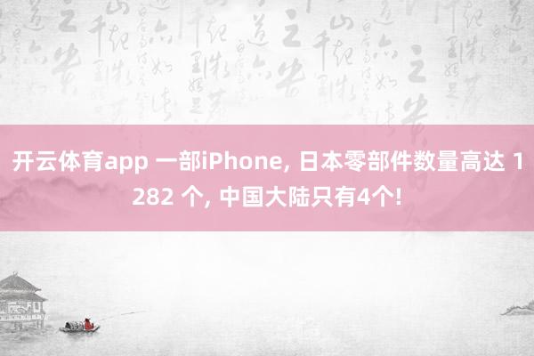 开云体育app 一部iPhone， 日本零部件数量高达 1282 个， 中国大陆只有4个!