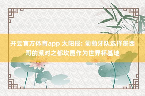 开云官方体育app 太阳报: 葡萄牙队选择墨西哥的派对之都坎昆作为世界杯基地