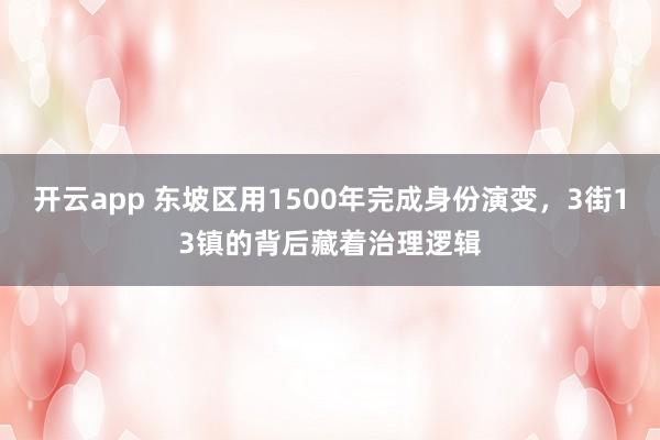 开云app 东坡区用1500年完成身份演变,3街13镇的背后藏着治理逻辑 开云app 东坡区用1500年完成身份演变,3街13镇的背后藏着治理逻辑