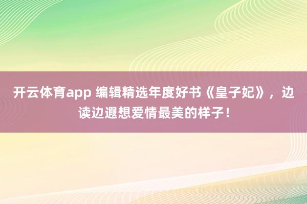 开云体育app 编辑精选年度好书《皇子妃》，边读边遐想爱情最美的样子！