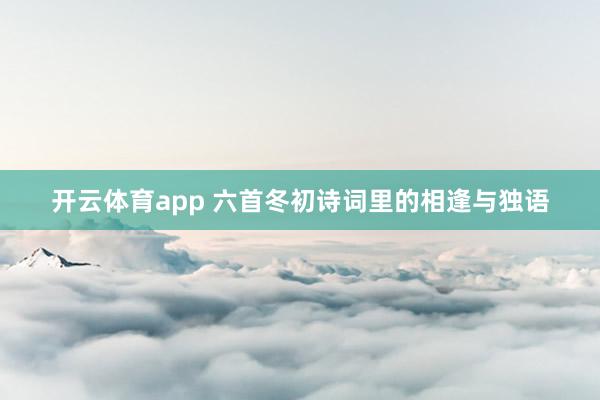 开云体育app 六首冬初诗词里的相逢与独语