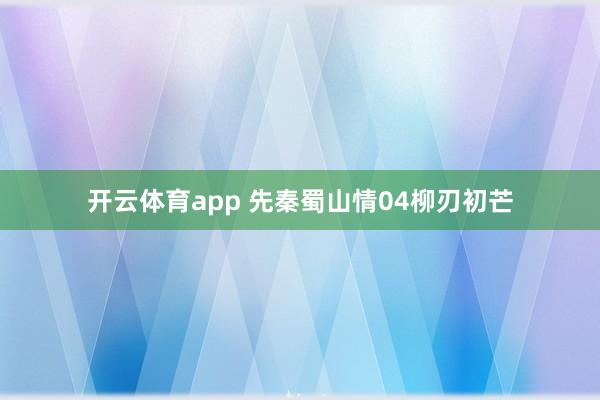 开云体育app 先秦蜀山情04柳刃初芒