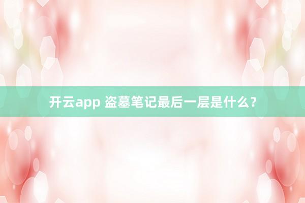 开云app 盗墓笔记最后一层是什么?
