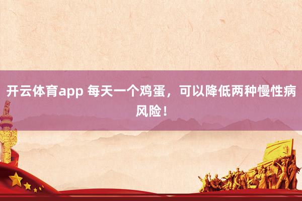 开云体育app 每天一个鸡蛋，可以降低两种慢性病风险！