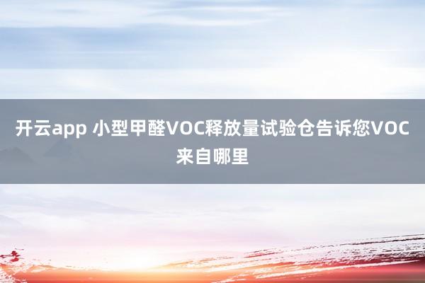 开云app 小型甲醛VOC释放量试验仓告诉您VOC来自哪里