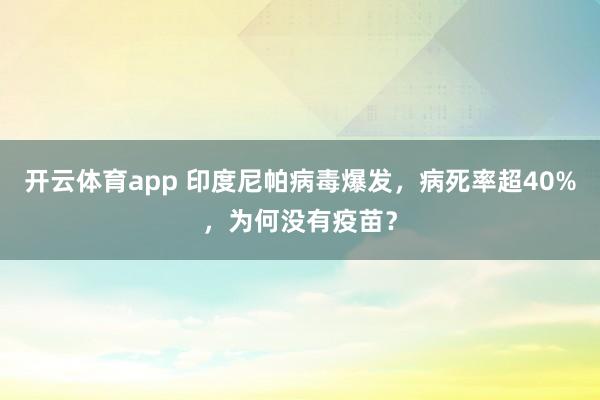 开云体育app 印度尼帕病毒爆发，病死率超40%，为何没有疫苗？