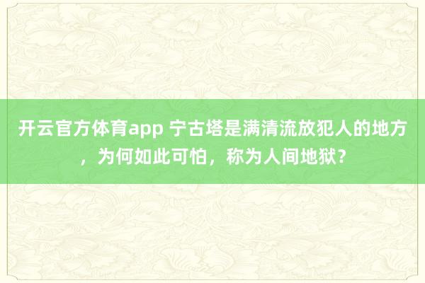 开云官方体育app 宁古塔是满清流放犯人的地方，为何如此可怕，称为人间地狱？