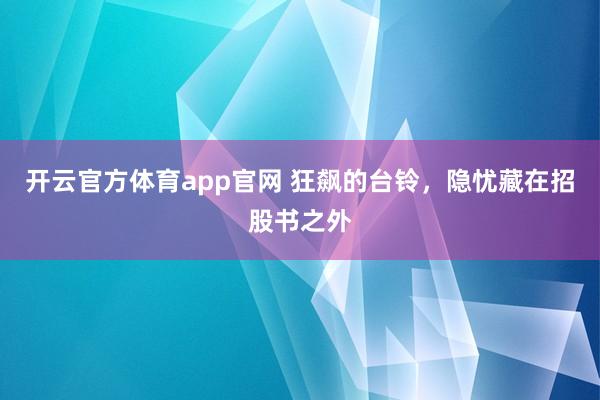 开云官方体育app官网 狂飙的台铃,隐忧藏在招股书之外