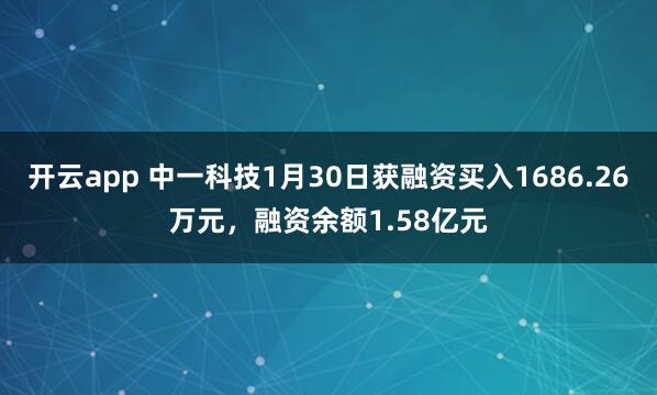 开云app 中一科技1月30日获融资买入1686.26万元,融资余额1.58亿元