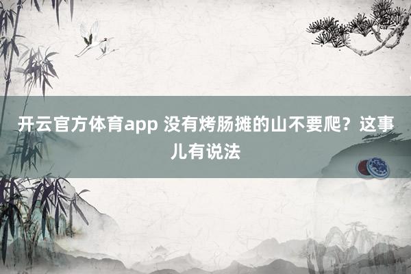 开云官方体育app 没有烤肠摊的山不要爬?这事儿有说法