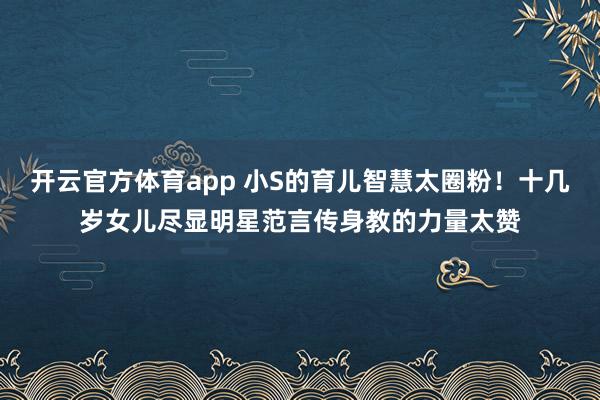 开云官方体育app 小S的育儿智慧太圈粉！十几岁女儿尽显明星范言传身教的力量太赞