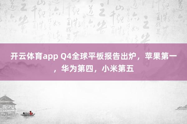 开云体育app Q4全球平板报告出炉，苹果第一，华为第四，小米第五