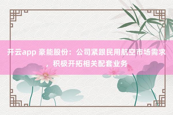 开云app 豪能股份：公司紧跟民用航空市场需求，积极开拓相关配套业务