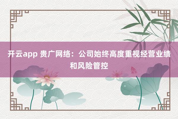 开云app 贵广网络：公司始终高度重视经营业绩和风险管控